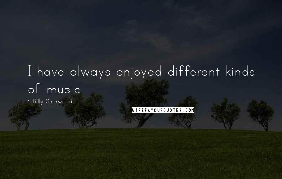 Billy Sherwood Quotes: I have always enjoyed different kinds of music.