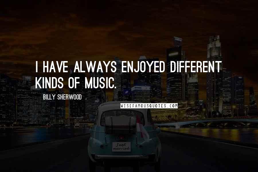 Billy Sherwood Quotes: I have always enjoyed different kinds of music.