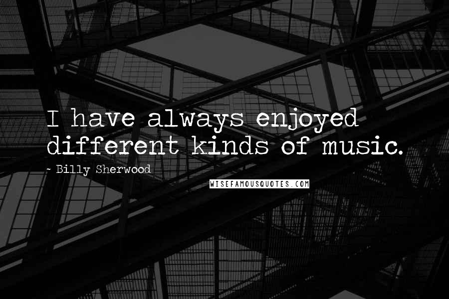 Billy Sherwood Quotes: I have always enjoyed different kinds of music.