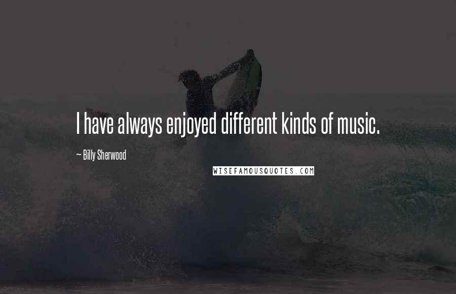 Billy Sherwood Quotes: I have always enjoyed different kinds of music.