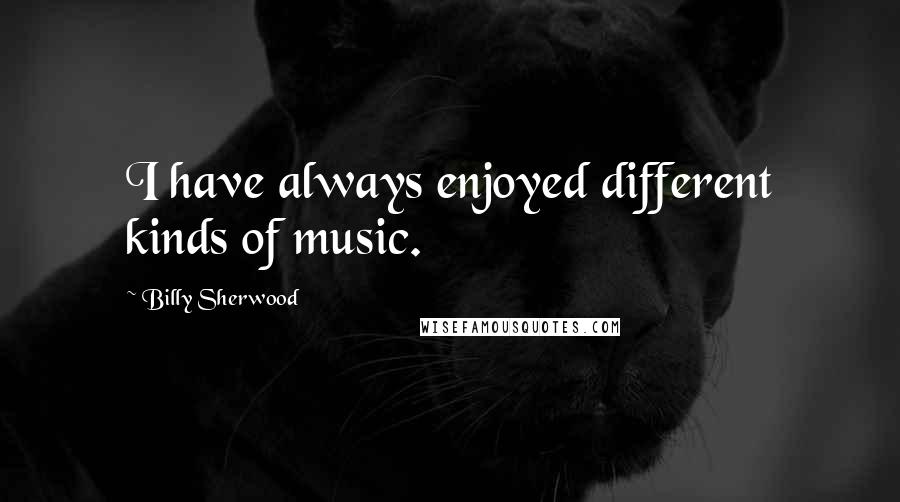 Billy Sherwood Quotes: I have always enjoyed different kinds of music.