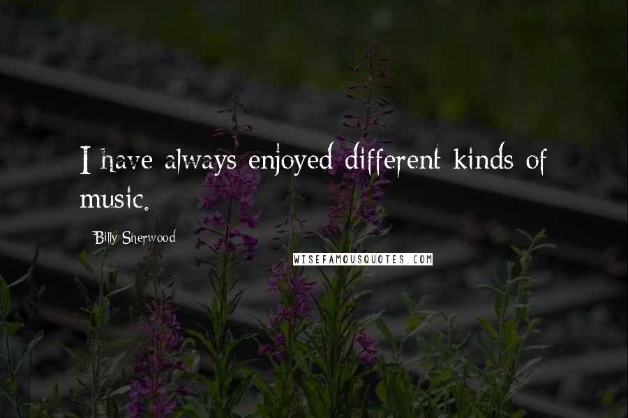 Billy Sherwood Quotes: I have always enjoyed different kinds of music.