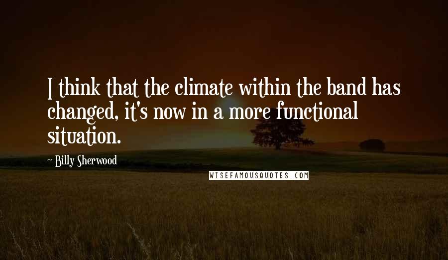 Billy Sherwood Quotes: I think that the climate within the band has changed, it's now in a more functional situation.