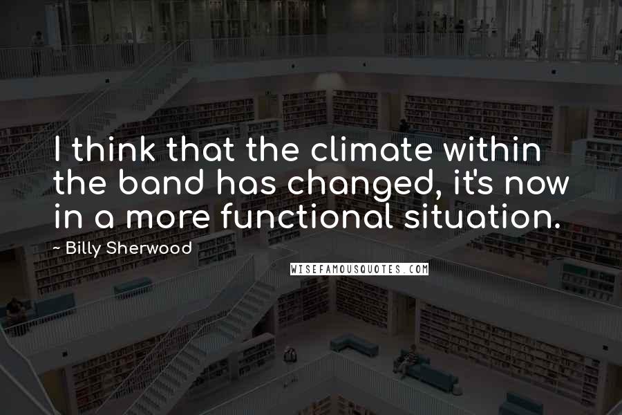 Billy Sherwood Quotes: I think that the climate within the band has changed, it's now in a more functional situation.