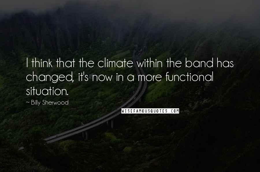 Billy Sherwood Quotes: I think that the climate within the band has changed, it's now in a more functional situation.
