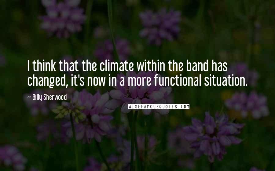 Billy Sherwood Quotes: I think that the climate within the band has changed, it's now in a more functional situation.