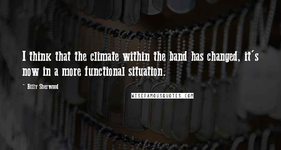 Billy Sherwood Quotes: I think that the climate within the band has changed, it's now in a more functional situation.