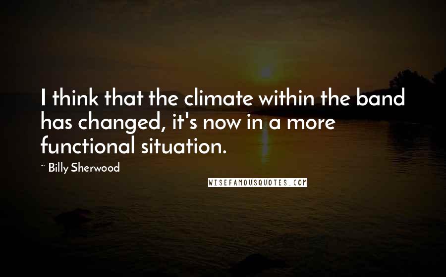 Billy Sherwood Quotes: I think that the climate within the band has changed, it's now in a more functional situation.