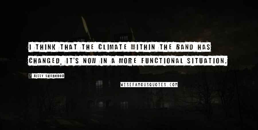 Billy Sherwood Quotes: I think that the climate within the band has changed, it's now in a more functional situation.