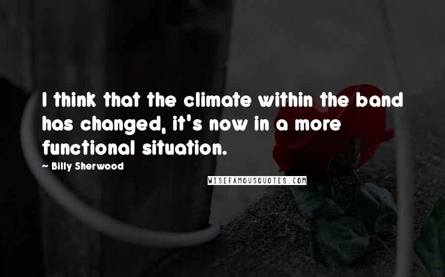 Billy Sherwood Quotes: I think that the climate within the band has changed, it's now in a more functional situation.