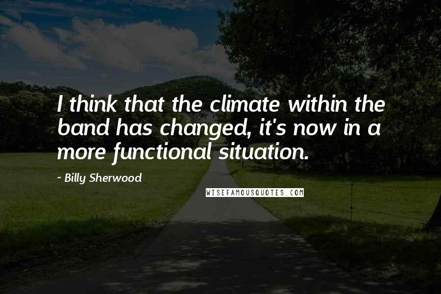 Billy Sherwood Quotes: I think that the climate within the band has changed, it's now in a more functional situation.