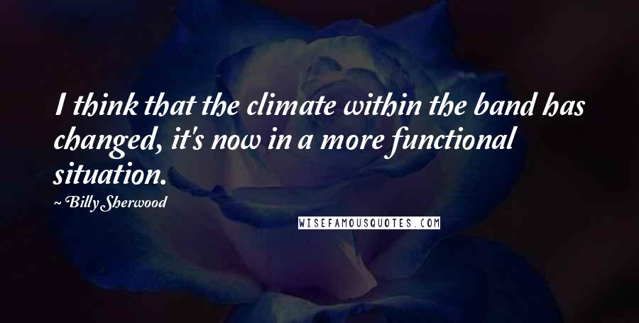 Billy Sherwood Quotes: I think that the climate within the band has changed, it's now in a more functional situation.