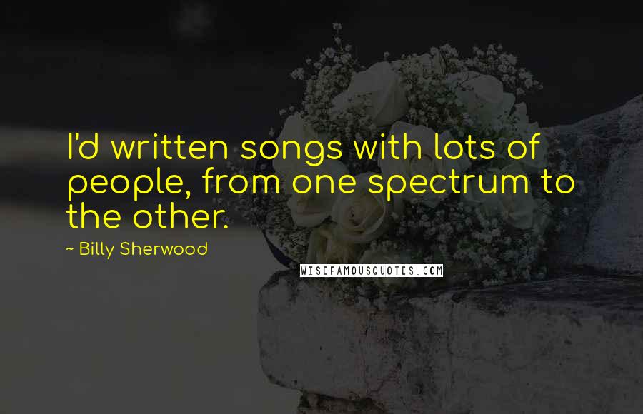 Billy Sherwood Quotes: I'd written songs with lots of people, from one spectrum to the other.