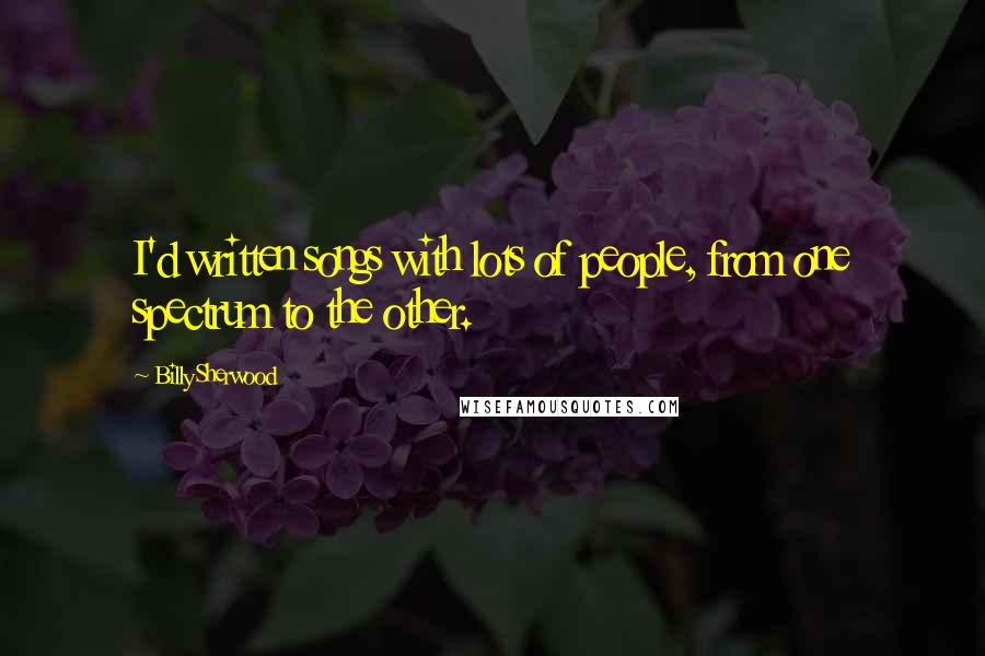 Billy Sherwood Quotes: I'd written songs with lots of people, from one spectrum to the other.