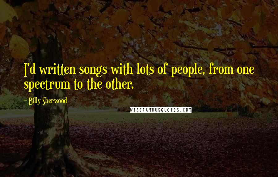Billy Sherwood Quotes: I'd written songs with lots of people, from one spectrum to the other.