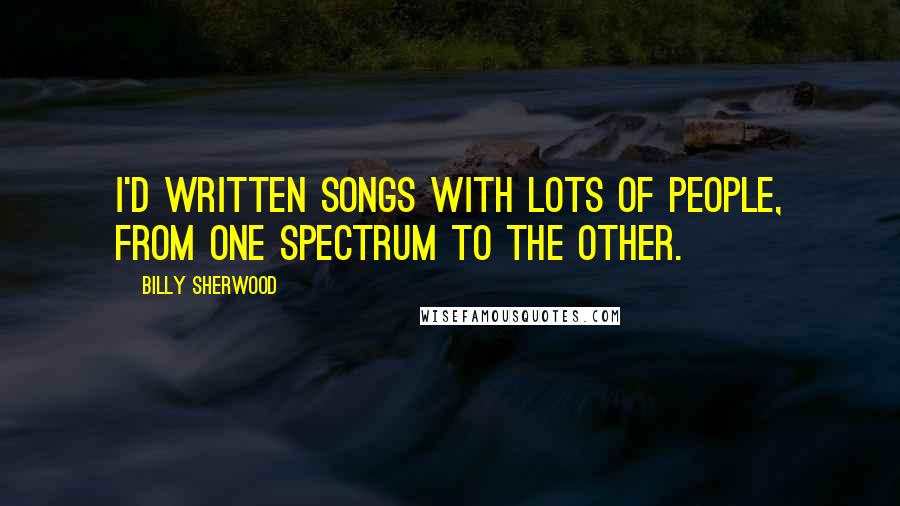 Billy Sherwood Quotes: I'd written songs with lots of people, from one spectrum to the other.