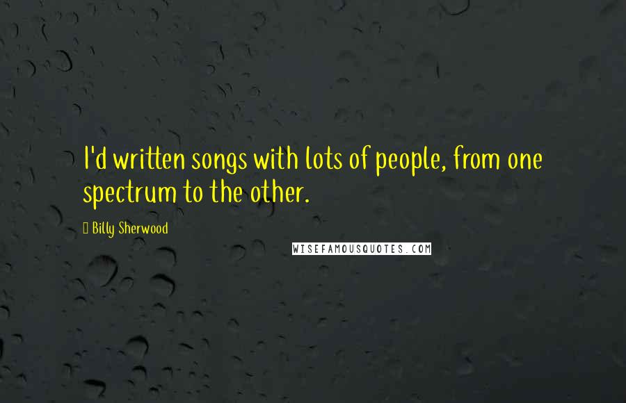 Billy Sherwood Quotes: I'd written songs with lots of people, from one spectrum to the other.