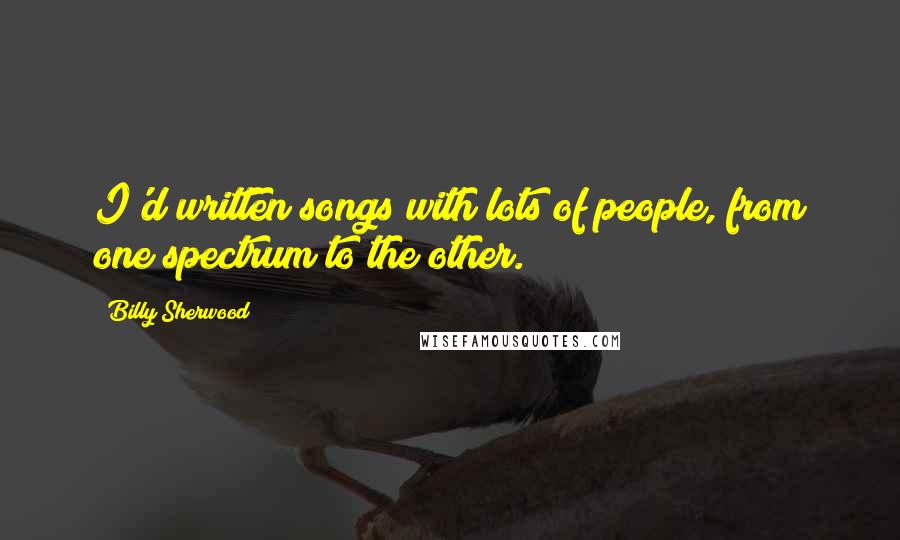 Billy Sherwood Quotes: I'd written songs with lots of people, from one spectrum to the other.