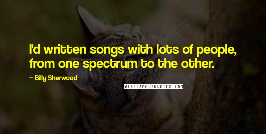 Billy Sherwood Quotes: I'd written songs with lots of people, from one spectrum to the other.