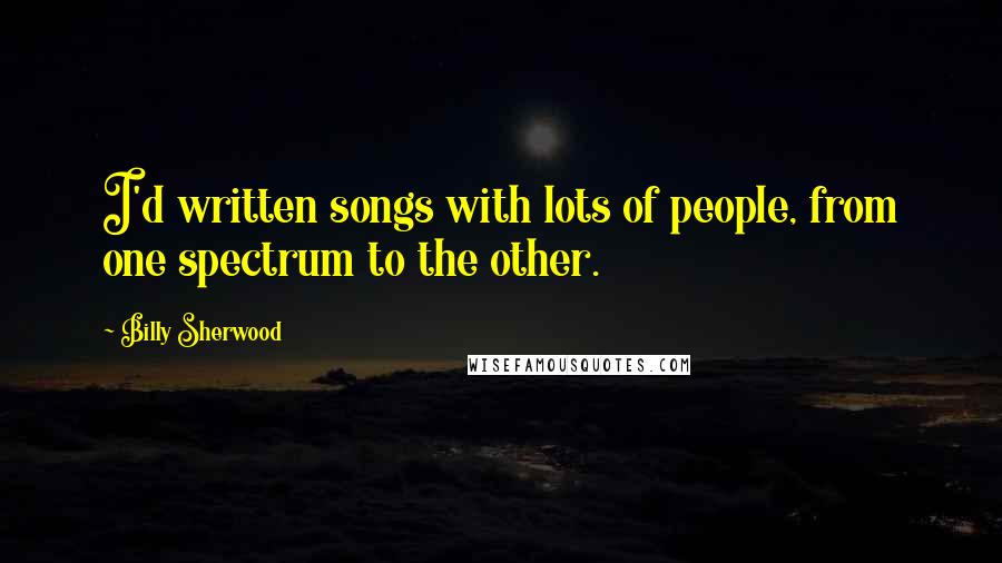 Billy Sherwood Quotes: I'd written songs with lots of people, from one spectrum to the other.