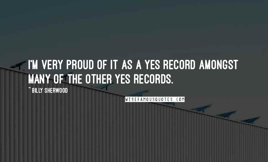 Billy Sherwood Quotes: I'm very proud of it as a Yes record amongst many of the other Yes records.