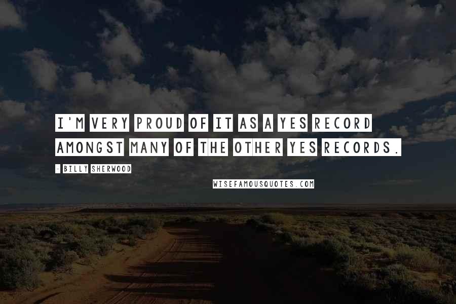 Billy Sherwood Quotes: I'm very proud of it as a Yes record amongst many of the other Yes records.