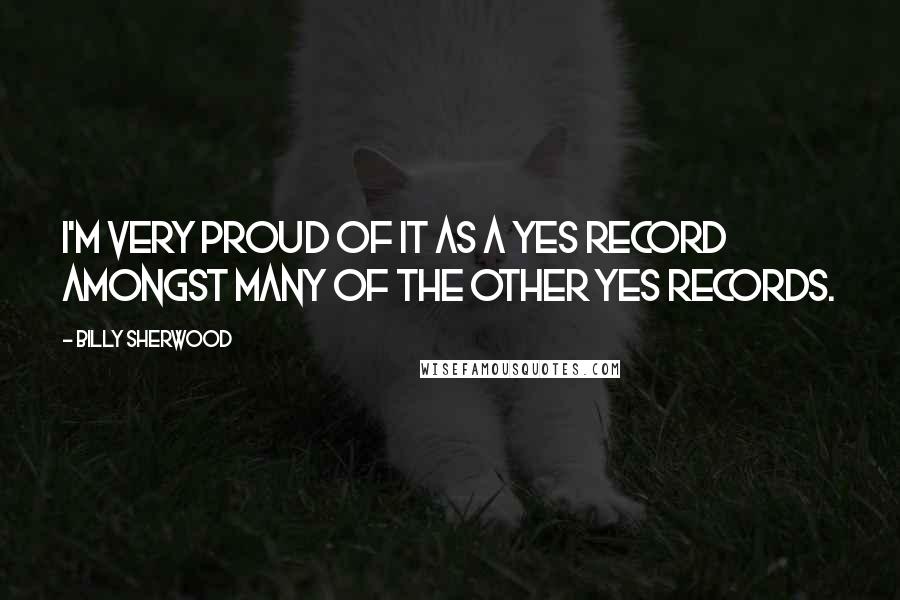 Billy Sherwood Quotes: I'm very proud of it as a Yes record amongst many of the other Yes records.