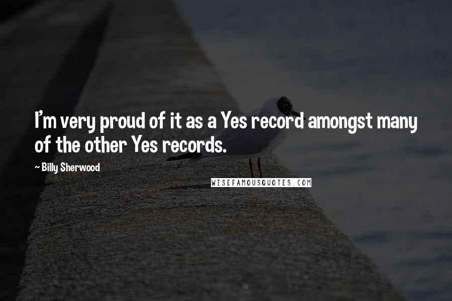 Billy Sherwood Quotes: I'm very proud of it as a Yes record amongst many of the other Yes records.