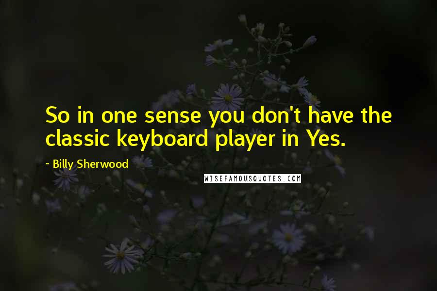 Billy Sherwood Quotes: So in one sense you don't have the classic keyboard player in Yes.