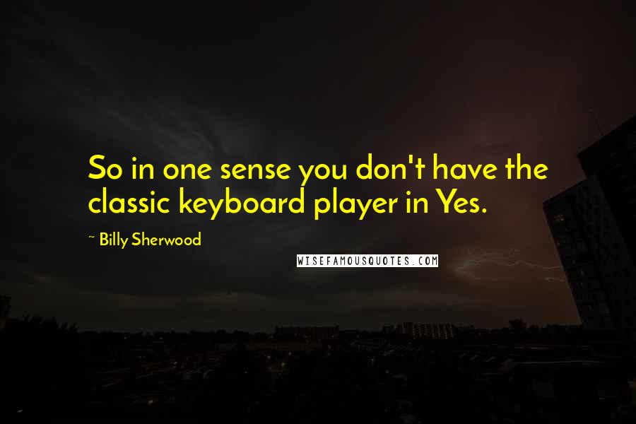 Billy Sherwood Quotes: So in one sense you don't have the classic keyboard player in Yes.