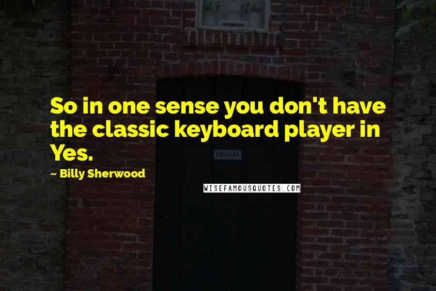 Billy Sherwood Quotes: So in one sense you don't have the classic keyboard player in Yes.