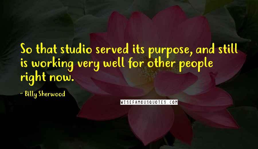 Billy Sherwood Quotes: So that studio served its purpose, and still is working very well for other people right now.