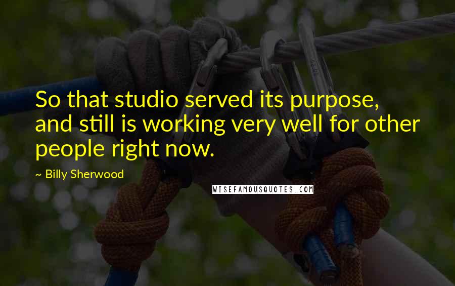 Billy Sherwood Quotes: So that studio served its purpose, and still is working very well for other people right now.