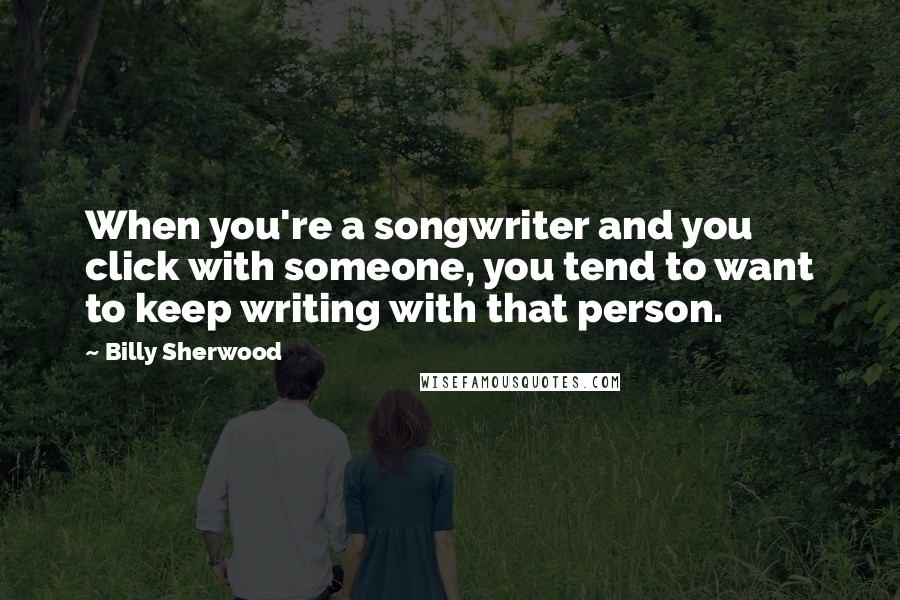 Billy Sherwood Quotes: When you're a songwriter and you click with someone, you tend to want to keep writing with that person.