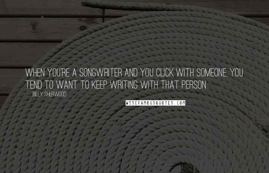 Billy Sherwood Quotes: When you're a songwriter and you click with someone, you tend to want to keep writing with that person.