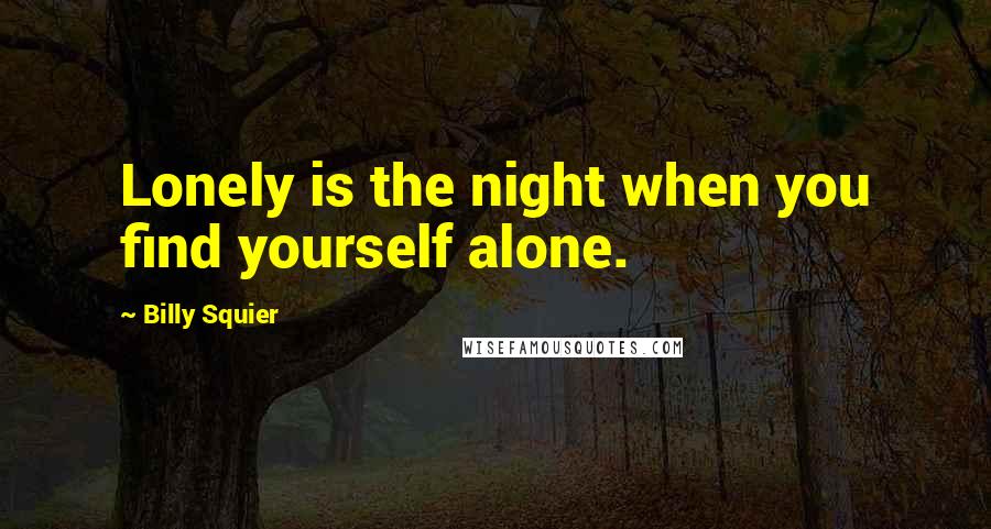 Billy Squier Quotes: Lonely is the night when you find yourself alone.