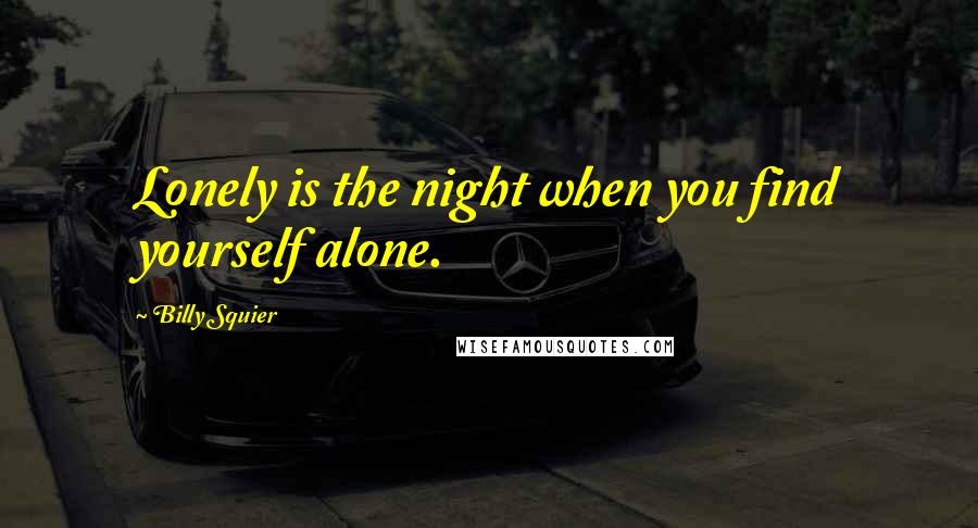 Billy Squier Quotes: Lonely is the night when you find yourself alone.