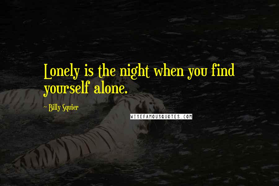 Billy Squier Quotes: Lonely is the night when you find yourself alone.