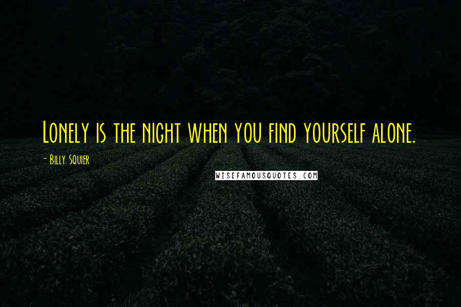 Billy Squier Quotes: Lonely is the night when you find yourself alone.