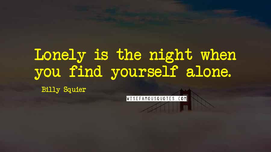 Billy Squier Quotes: Lonely is the night when you find yourself alone.