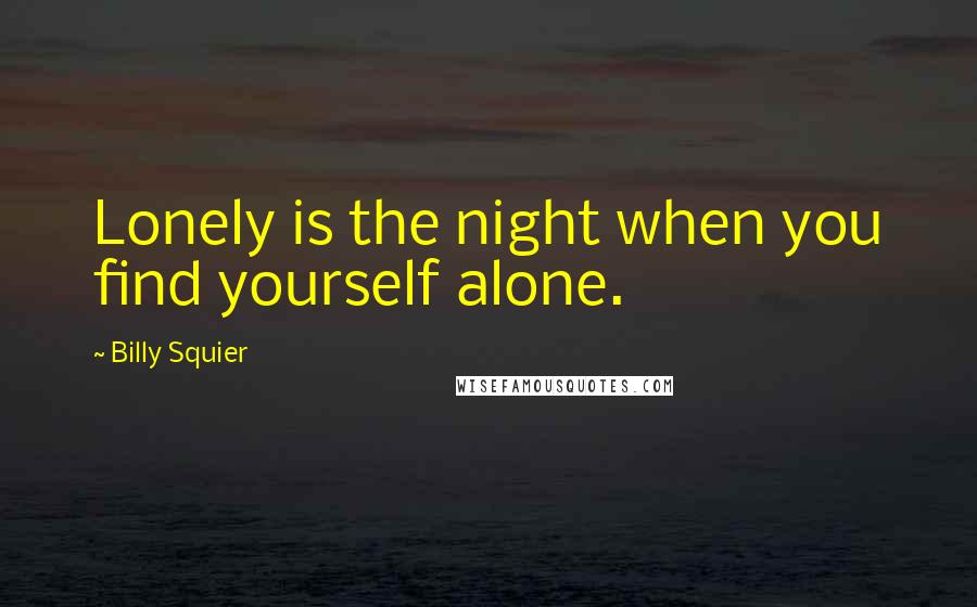 Billy Squier Quotes: Lonely is the night when you find yourself alone.