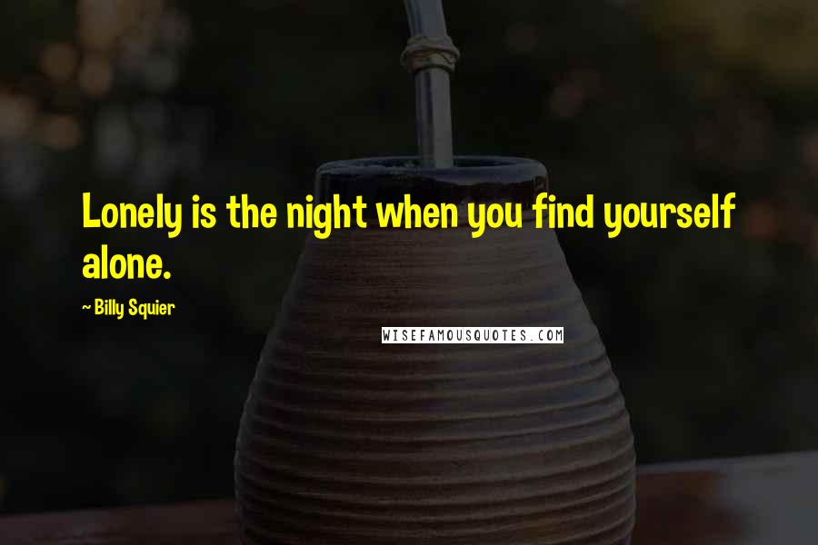 Billy Squier Quotes: Lonely is the night when you find yourself alone.