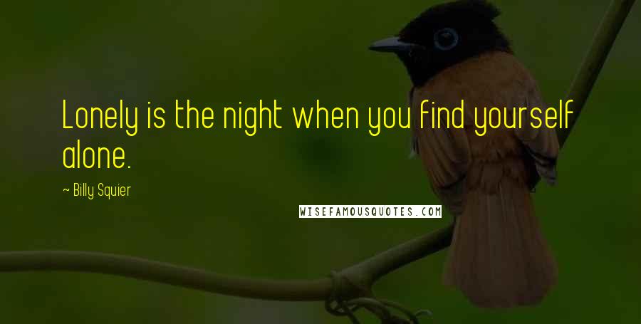 Billy Squier Quotes: Lonely is the night when you find yourself alone.