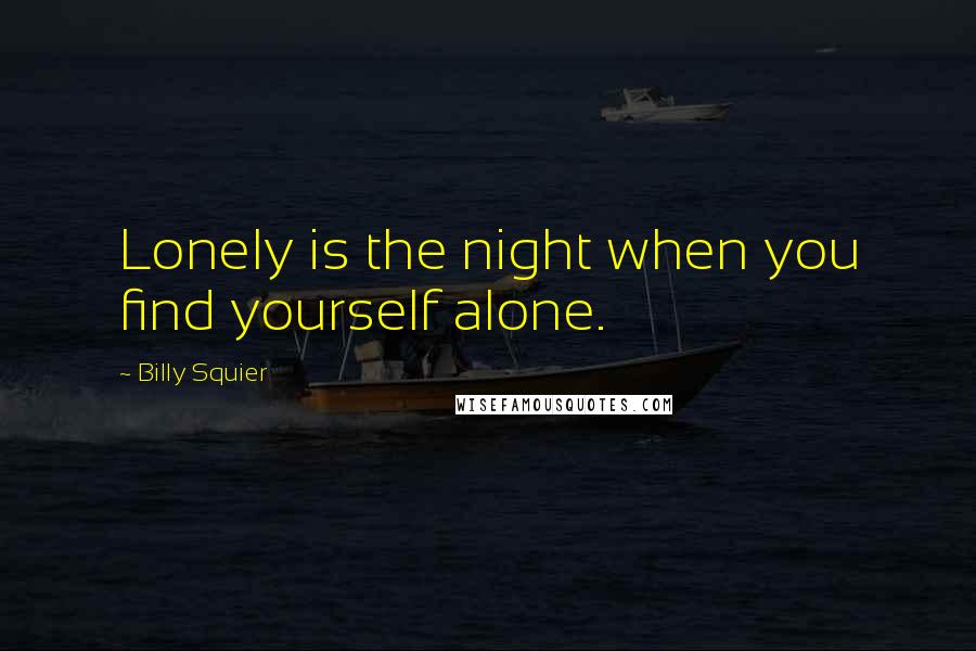 Billy Squier Quotes: Lonely is the night when you find yourself alone.