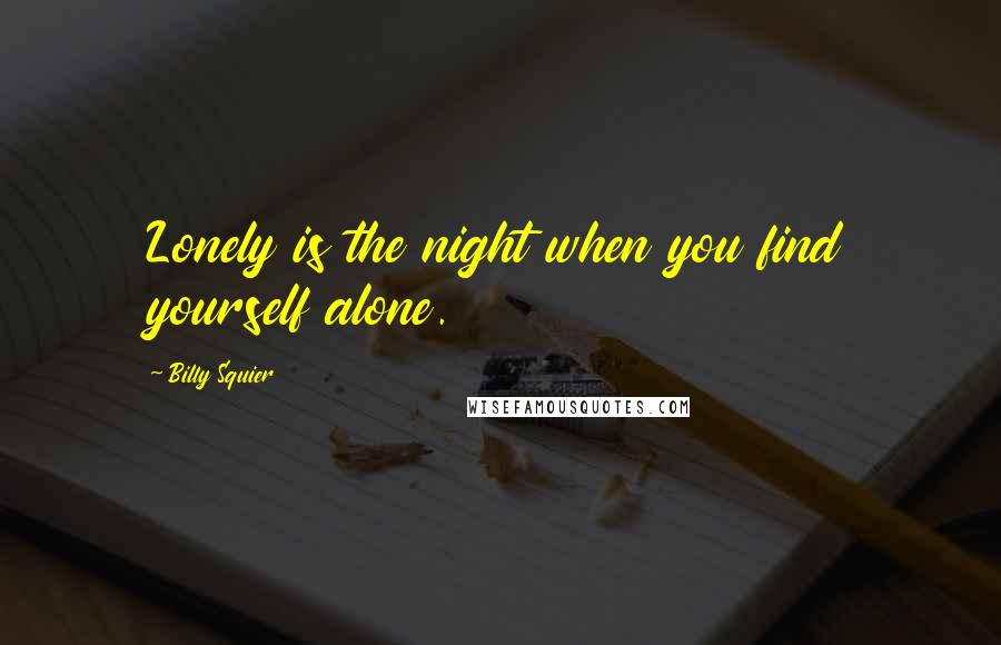 Billy Squier Quotes: Lonely is the night when you find yourself alone.
