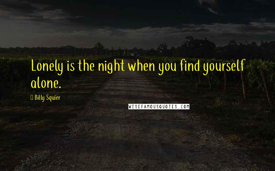 Billy Squier Quotes: Lonely is the night when you find yourself alone.