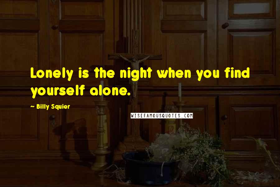 Billy Squier Quotes: Lonely is the night when you find yourself alone.