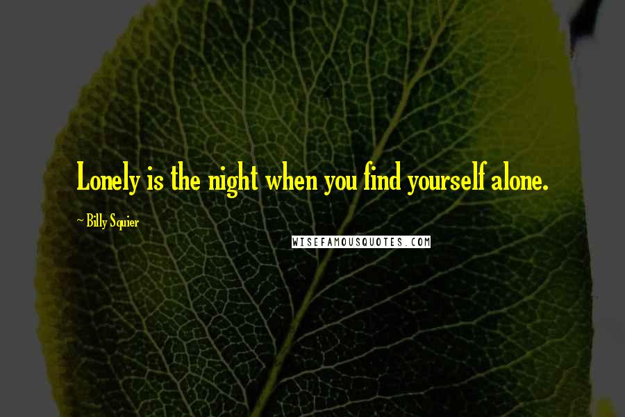 Billy Squier Quotes: Lonely is the night when you find yourself alone.