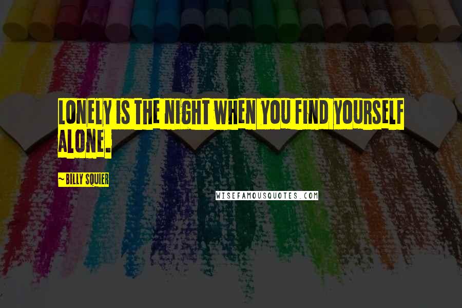 Billy Squier Quotes: Lonely is the night when you find yourself alone.