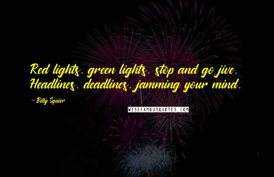 Billy Squier Quotes: Red lights, green lights, stop and go jive. Headlines, deadlines, jamming your mind.